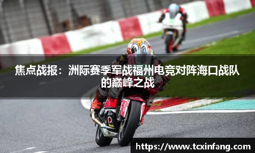焦点战报：洲际赛季军战福州电竞对阵海口战队的巅峰之战
