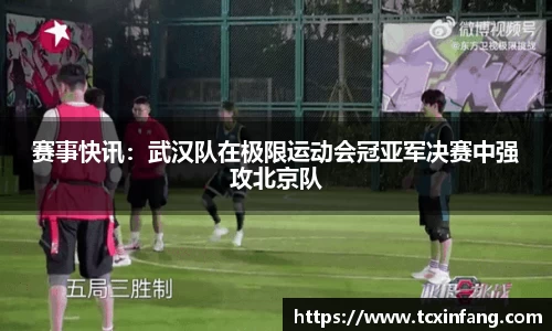 赛事快讯：武汉队在极限运动会冠亚军决赛中强攻北京队