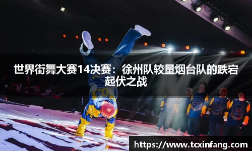 世界街舞大赛14决赛：徐州队较量烟台队的跌宕起伏之战