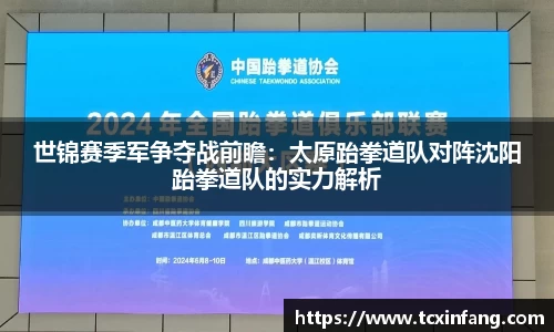 世锦赛季军争夺战前瞻：太原跆拳道队对阵沈阳跆拳道队的实力解析