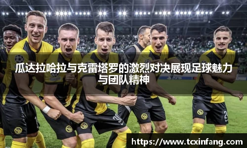 瓜达拉哈拉与克雷塔罗的激烈对决展现足球魅力与团队精神
