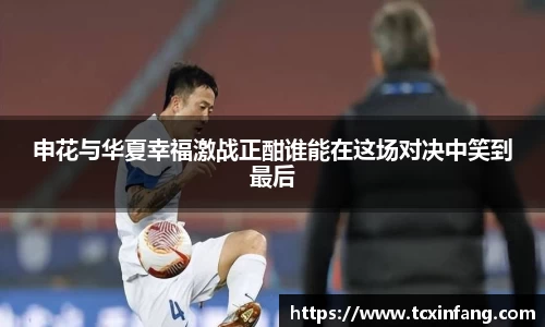 申花与华夏幸福激战正酣谁能在这场对决中笑到最后