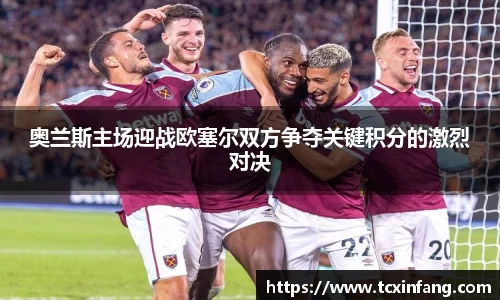 奥兰斯主场迎战欧塞尔双方争夺关键积分的激烈对决