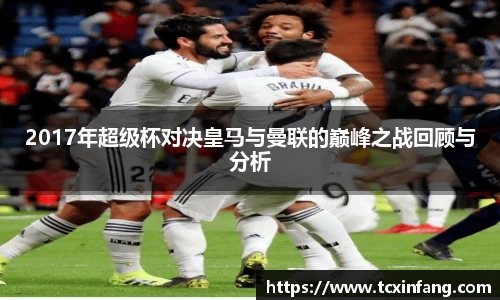 2017年超级杯对决皇马与曼联的巅峰之战回顾与分析