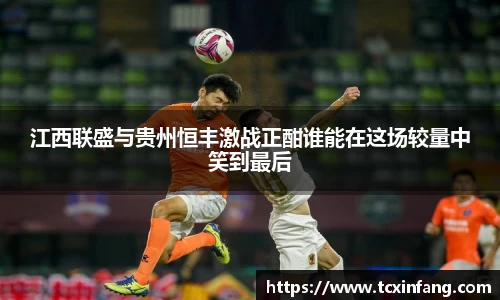 江西联盛与贵州恒丰激战正酣谁能在这场较量中笑到最后